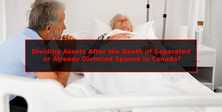 Dividing Assets After the Death of Separated or Already Divorced Spouse in Canada