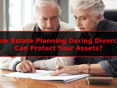 How Estate Planning During Divorce Can Protect Your Assets