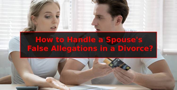 How to Handle a Spouse's False Allegations in a Divorce