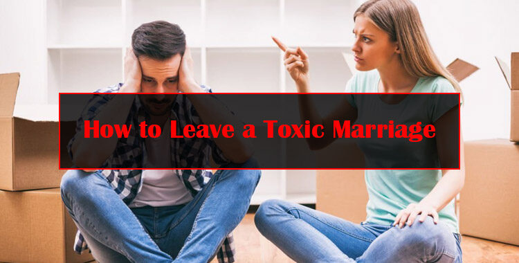 How to Leave a Toxic Marriage