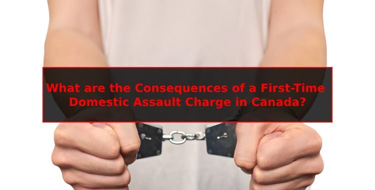 What are the Consequences of a First-Time Domestic Assault Charge in Canada